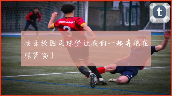 快乐校园足球梦让我们一起奔跑在绿茵场上